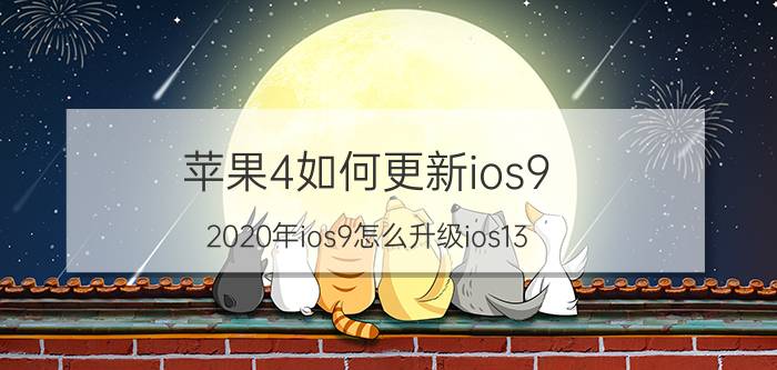 苹果4如何更新ios9 2020年ios9怎么升级ios13？